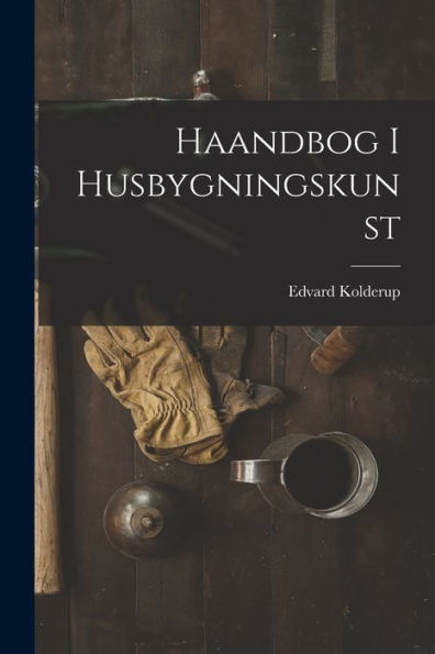 Haandbog I Husbygningskunst (Danish Edition)