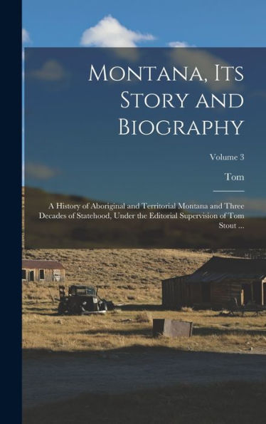 Montana, Its Story And Biography; A History Of Aboriginal And Territorial Montana And Three Decades Of Statehood, Under The Editorial Supervision Of Tom Stout ...; Volume 3