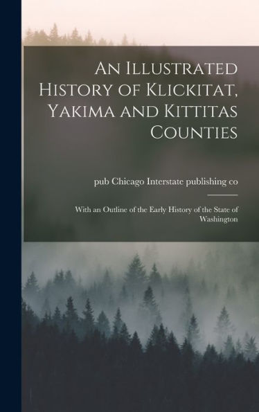 An Illustrated History Of Klickitat, Yakima And Kittitas Counties; With An Outline Of The Early History Of The State Of Washington
