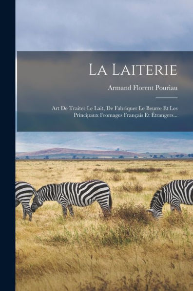 La Laiterie: Art De Traiter Le Lait, De Fabriquer Le Beurre Et Les Principaux Fromages Français Et Étrangers... (French Edition)