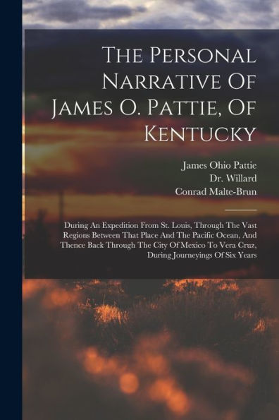 The Personal Narrative Of James O. Pattie, Of Kentucky: During An Expedition From St. Louis, Through The Vast Regions Between That Place And The ... To Vera Cruz, During Journeyings Of Six Years