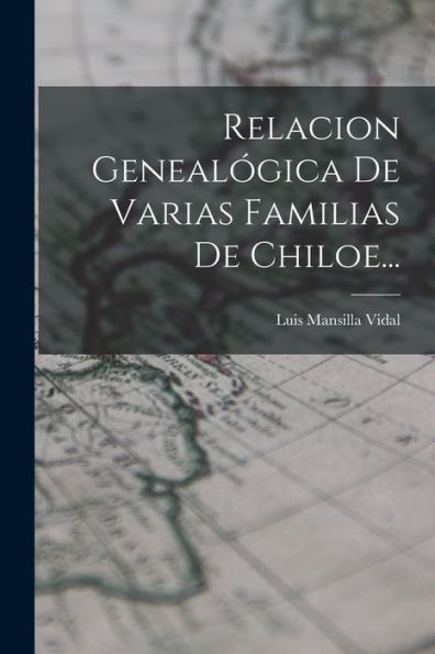 Relacion Genealógica De Varias Familias De Chiloe... (Spanish Edition)