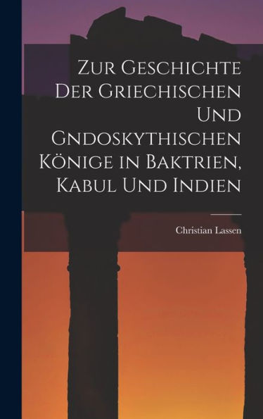 Zur Geschichte Der Griechischen Und Gndoskythischen Könige In Baktrien, Kabul Und Indien (German Edition)