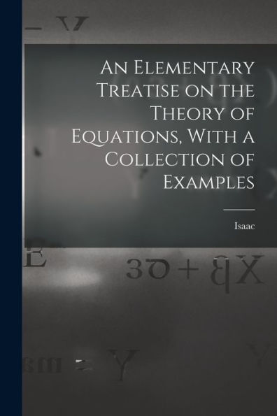 An Elementary Treatise On The Theory Of Equations, With A Collection Of Examples