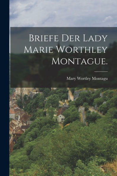 Briefe Der Lady Marie Worthley Montague. (German Edition)