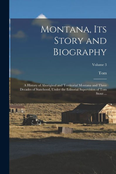 Montana, Its Story And Biography; A History Of Aboriginal And Territorial Montana And Three Decades Of Statehood, Under The Editorial Supervision Of Tom Stout ...; Volume 3