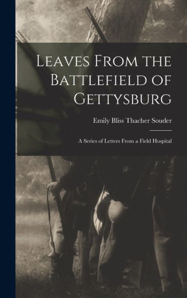 Leaves From The Battlefield Of Gettysburg: A Series Of Letters From A Field Hospital