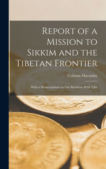 Report Of A Mission To Sikkim And The Tibetan Frontier: With A Memorandum On Our Relations With Tibe