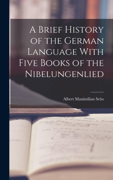 A Brief History Of The German Language With Five Books Of The Nibelungenlied