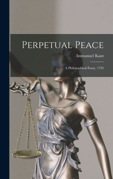 Perpetual Peace; A Philosophical Essay, 1795