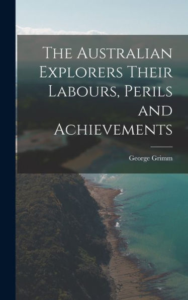 The Australian Explorers Their Labours, Perils And Achievements