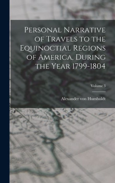 Personal Narrative Of Travels To The Equinoctial Regions Of America, During The Year 1799-1804; Volume 3