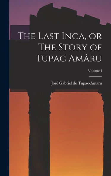 The Last Inca, Or The Story Of Tupac Amâru; Volume I