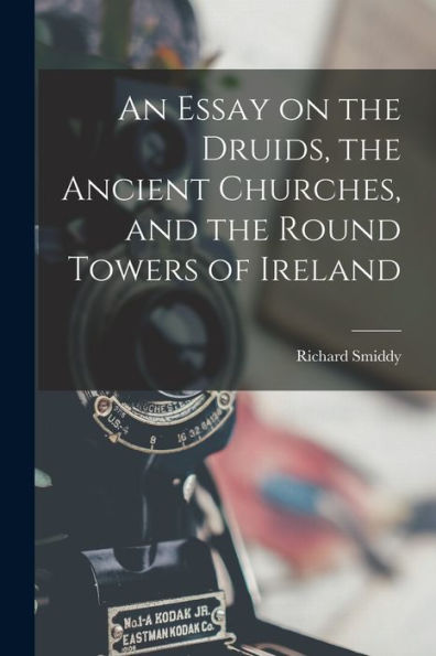 An Essay On The Druids, The Ancient Churches, And The Round Towers Of Ireland