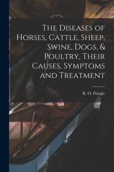 The Diseases Of Horses, Cattle, Sheep, Swine, Dogs, & Poultry, Their Causes, Symptoms And Treatment