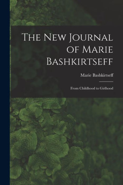 The New Journal Of Marie Bashkirtseff: From Childhood To Girlhood