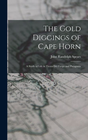 The Gold Diggings Of Cape Horn; A Study Of Life In Tierra Del Fuego And Patagonia
