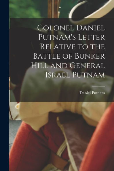 Colonel Daniel Putnam'S Letter Relative To The Battle Of Bunker Hill And General Israel Putnam