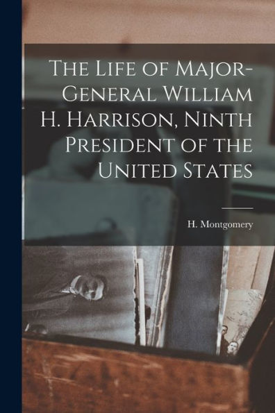The Life Of Major-General William H. Harrison, Ninth President Of The United States