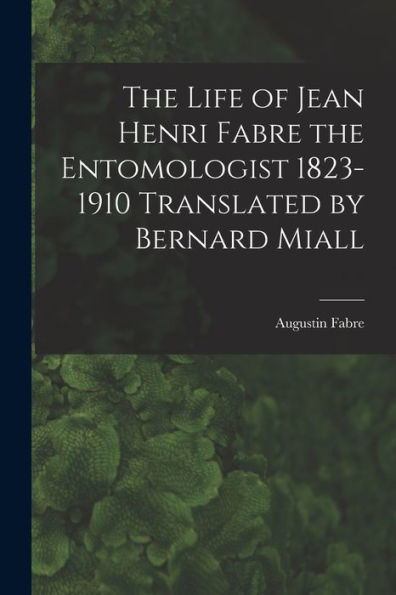 The Life Of Jean Henri Fabre The Entomologist 1823-1910 Translated By Bernard Miall