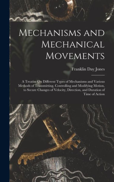 Mechanisms And Mechanical Movements: A Treatise On Different Types Of Mechanisms And Various Methods Of Transmitting, Controlling And Modifying ... Direction, And Duration Of Time Of Action