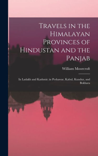 Travels In The Himalayan Provinces Of Hindustan And The Panjab: In Ladakh And Kashmir; In Peshawar, Kabul, Kunduz, And Bokhara