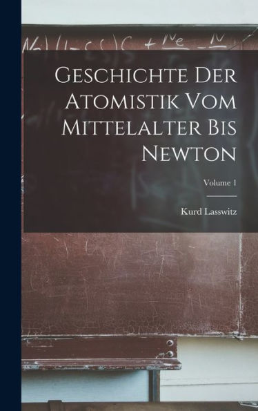 Geschichte Der Atomistik Vom Mittelalter Bis Newton; Volume 1 (German Edition)