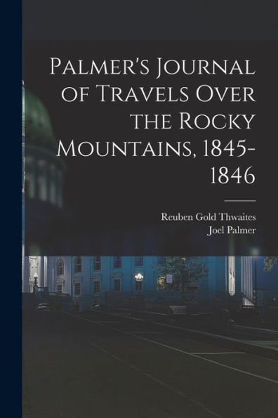 Palmer'S Journal Of Travels Over The Rocky Mountains, 1845-1846