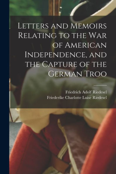 Letters And Memoirs Relating To The War Of American Independence, And The Capture Of The German Troo