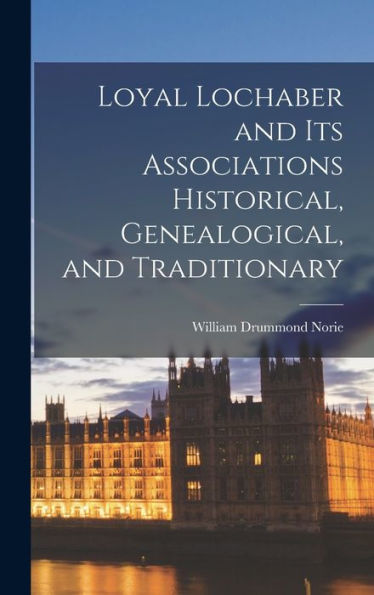 Loyal Lochaber And Its Associations Historical, Genealogical, And Traditionary