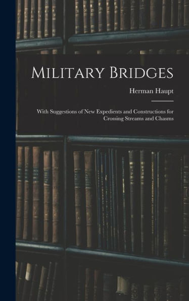 Military Bridges: With Suggestions Of New Expedients And Constructions For Crossing Streams And Chasms