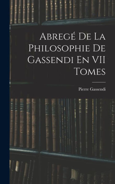 Abregé De La Philosophie De Gassendi En Vii Tomes (French Edition)