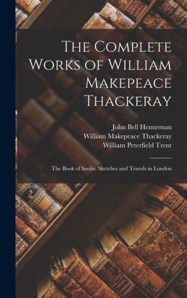 The Complete Works Of William Makepeace Thackeray: The Book Of Snobs. Sketches And Travels In London