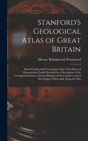 Stanford'S Geological Atlas Of Great Britain: Based On Reynold'S Geological Atlas, With Plates Of Characteristic Fossils Preceded By A Description Of ... And Of The Features Observable Along The Prin