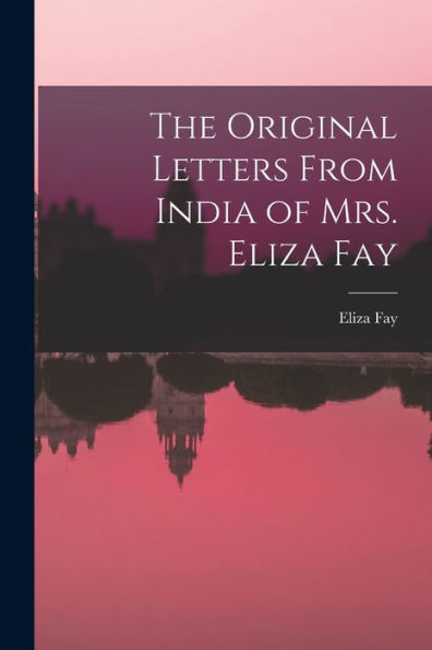 The Original Letters From India Of Mrs. Eliza Fay