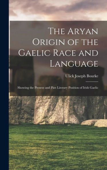 The Aryan Origin Of The Gaelic Race And Language: Showing The Present And Past Literary Position Of Irish Gaelic