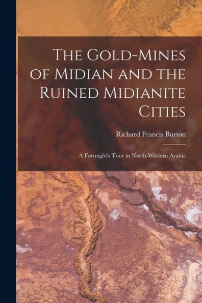 The Gold-Mines Of Midian And The Ruined Midianite Cities: A Fortnight'S Tour In North-Western Arabia