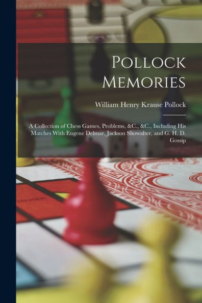 Pollock Memories: A Collection Of Chess Games, Problems, &C., &C., Including His Matches With Eugene Delmar, Jackson Showalter, And G. H. D. Gossip