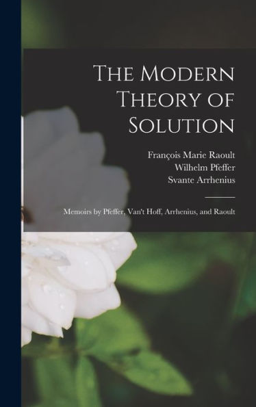 The Modern Theory Of Solution: Memoirs By Pfeffer, Van'T Hoff, Arrhenius, And Raoult