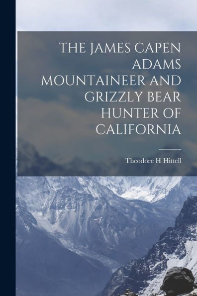 The James Capen Adams Mountaineer And Grizzly Bear Hunter Of California