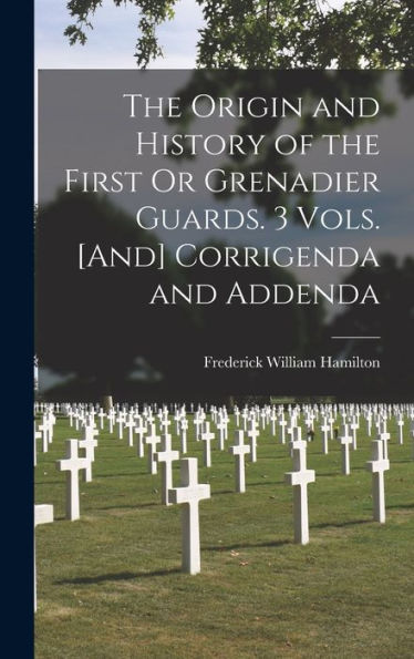 The Origin And History Of The First Or Grenadier Guards. 3 Vols. [And] Corrigenda And Addenda