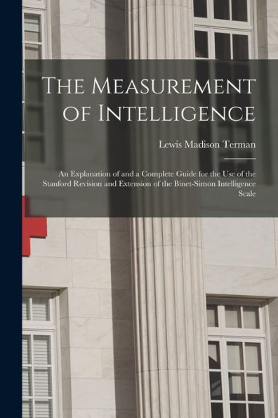The Measurement Of Intelligence: An Explanation Of And A Complete Guide For The Use Of The Stanford Revision And Extension Of The Binet-Simon Intelligence Scale