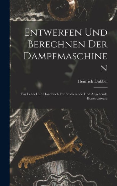 Entwerfen Und Berechnen Der Dampfmaschinen: Ein Lehr- Und Handbuch Für Studierende Und Angehende Konstrukteure (German Edition)
