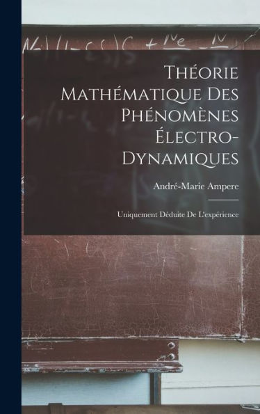 Théorie Mathématique Des Phénomènes Électro-Dynamiques: Uniquement Déduite De L'Expérience (French Edition)
