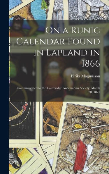 On A Runic Calendar Found In Lapland In 1866: Communicated To The Cambridge Antiquarian Society, March 20, 1877