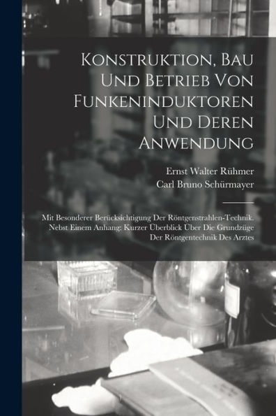Konstruktion, Bau Und Betrieb Von Funkeninduktoren Und Deren Anwendung: Mit Besonderer Berücksichtigung Der Röntgenstrahlen-Technik. Nebst Einem ... Röntgentechnik Des Arztes (German Edition)