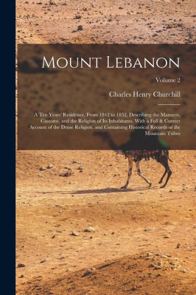 Mount Lebanon: A Ten Years' Residence, From 1842 To 1852, Describing The Manners, Customs, And The Religion Of Its Inhabitants, With A Full & Correct ... Records Of The Mountain Tribes; Volume 2