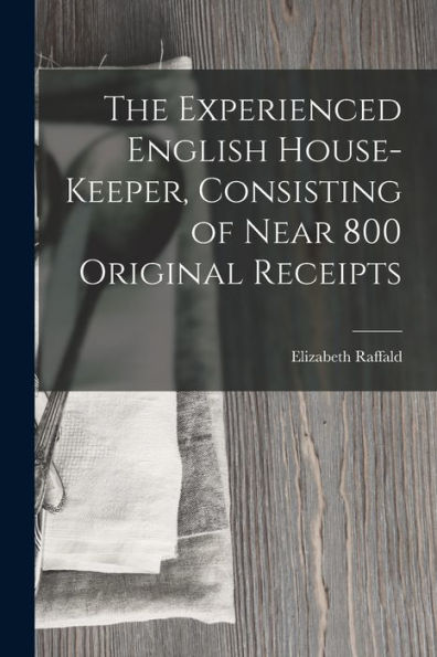 The Experienced English House-Keeper, Consisting Of Near 800 Original Receipts