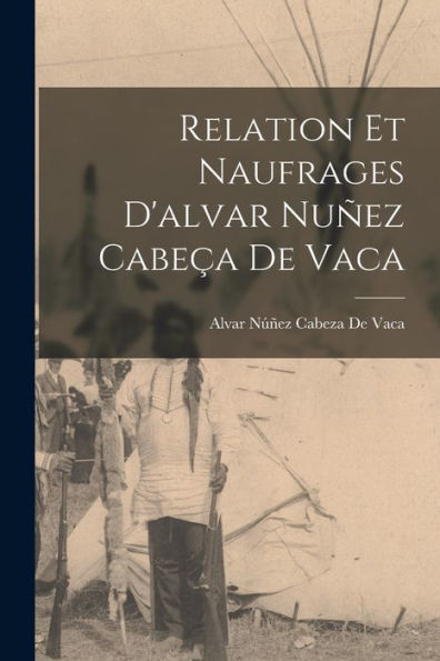 Relation Et Naufrages D'Alvar Nuñez Cabeça De Vaca (French Edition)