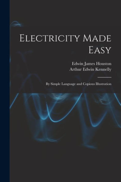 Electricity Made Easy: By Simple Language And Copious Illustration